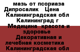 мазь от псориаза Дипросалик › Цена ­ 200 - Калининградская обл., Калининград г. Медицина, красота и здоровье » Декоративная и лечебная косметика   . Калининградская обл.,Калининград г.
